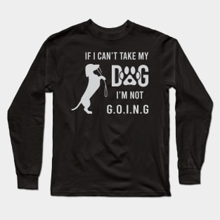 If I Can't Take My Dog I'm Not Going Long Sleeve T-Shirt